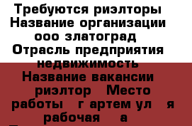 Требуются риэлторы › Название организации ­ ооо“златоград“ › Отрасль предприятия ­ недвижимость › Название вакансии ­ риэлтор › Место работы ­ г.артем,ул.1-я рабочая 44“а“ › Подчинение ­ директор › Процент ­ 60 › База расчета процента ­ продажи › Возраст от ­ 18 › Возраст до ­ 65 - Приморский край, Артем г. Работа » Вакансии   . Приморский край,Артем г.